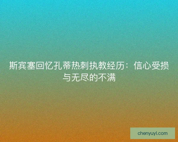 斯宾塞回忆孔蒂热刺执教经历：信心受损与无尽的不满