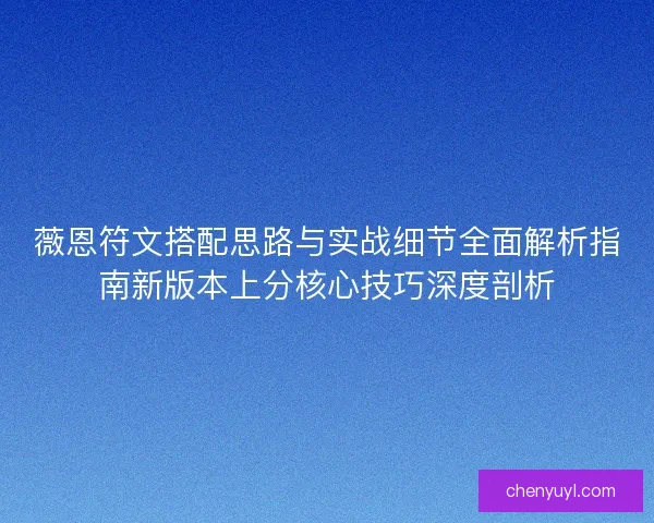 薇恩符文搭配思路与实战细节全面解析指南新版本上分核心技巧深度剖析