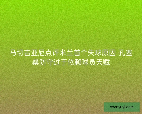 马切吉亚尼点评米兰首个失球原因 孔塞桑防守过于依赖球员天赋