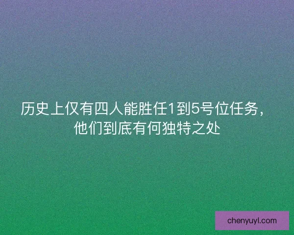 历史上仅有四人能胜任1到5号位任务，他们到底有何独特之处
