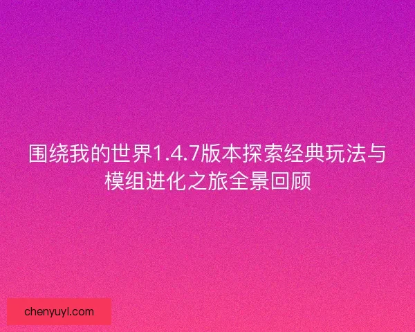 围绕我的世界1.4.7版本探索经典玩法与模组进化之旅全景回顾